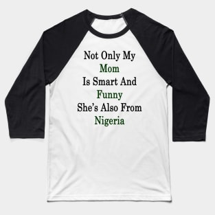 Not Only My Mom Is Smart And Funny She's Also From Nigeria Baseball T-Shirt